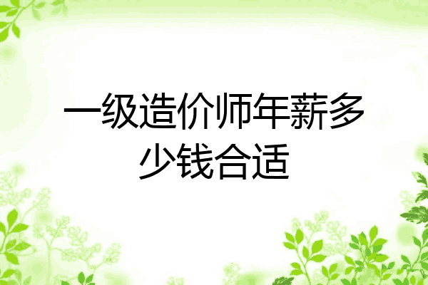 一级造价师年薪多少钱合适