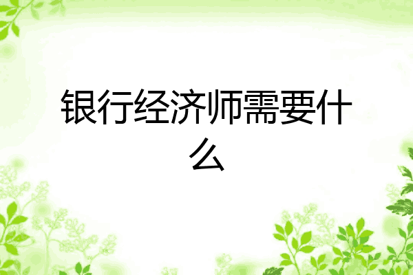 银行经济师需要什么
