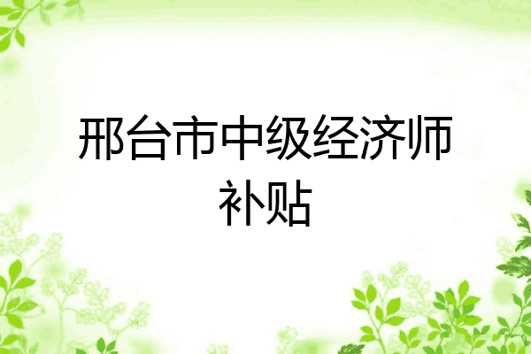 邢台市中级经济师补贴