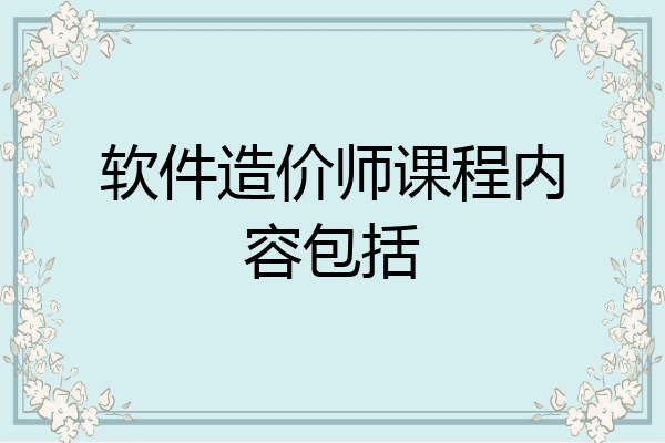 软件造价师课程内容包括