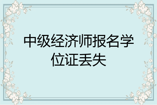 中级经济师报名学位证丢失