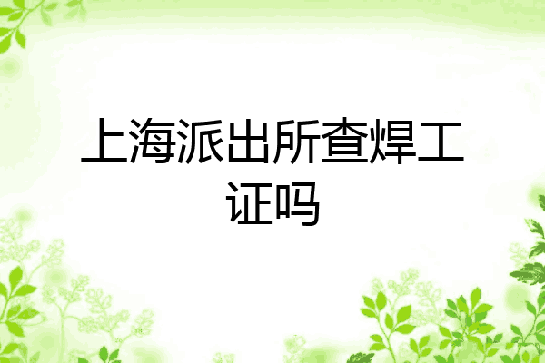 上海派出所查焊工证吗