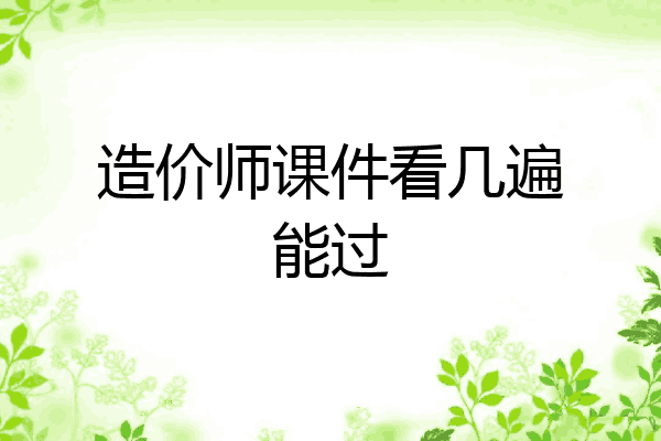 造价师课件看几遍能过