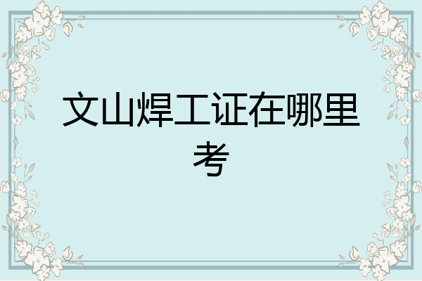文山焊工证在哪里考