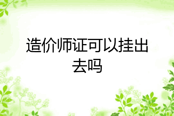 造价师证可以挂出去吗