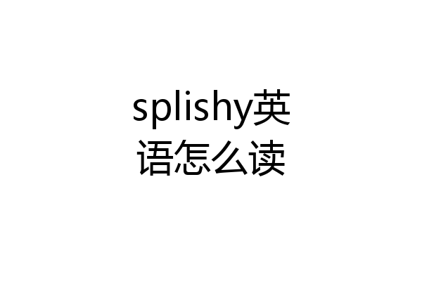 splishy英语怎么读