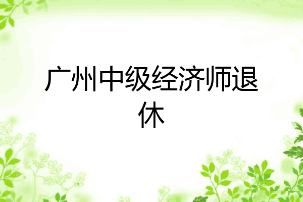 广州中级经济师退休