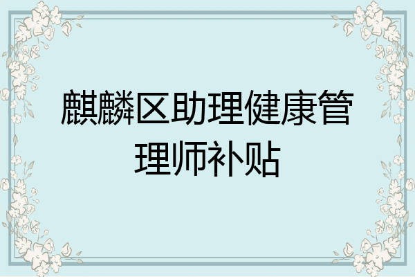 麒麟区助理健康管理师补贴