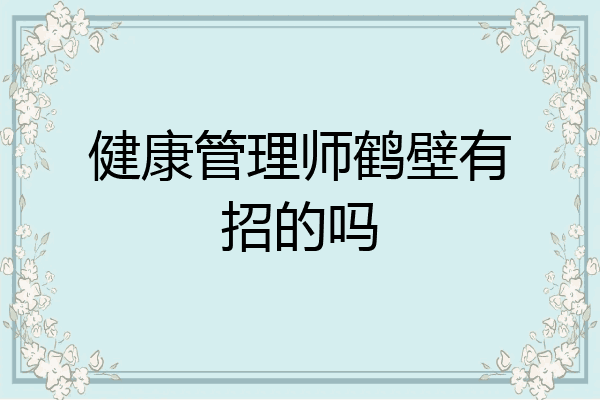 健康管理师鹤壁有招的吗