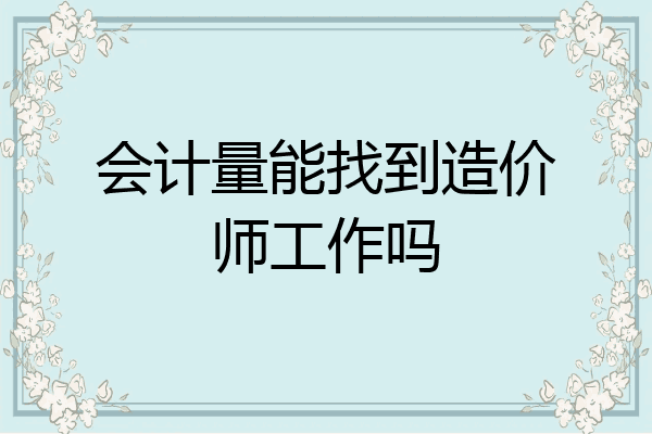 会计量能找到造价师工作吗