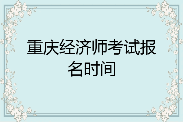 重庆经济师考试报名时间