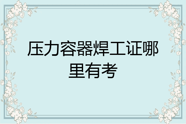 压力容器焊工证哪里有考