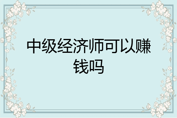 中级经济师可以赚钱吗