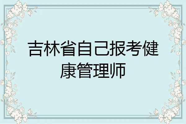 吉林省自己报考健康管理师