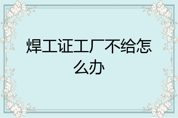 焊工证工厂不给怎么办
