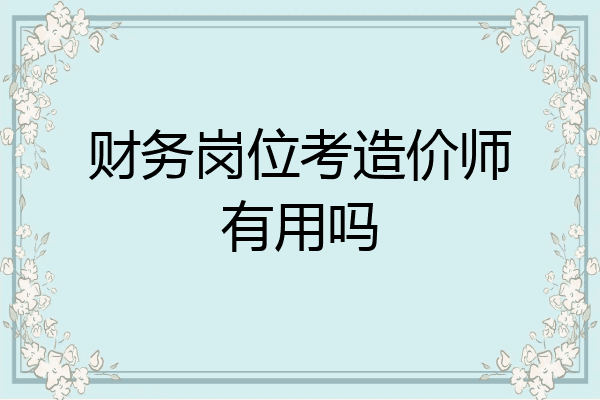 财务岗位考造价师有用吗