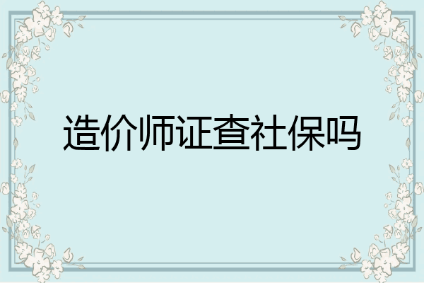 造价师证查社保吗