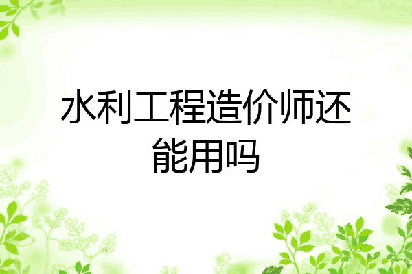 水利工程造价师还能用吗