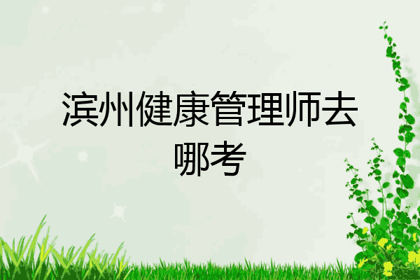 滨州健康管理师去哪考