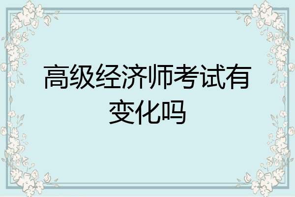 高级经济师考试有变化吗