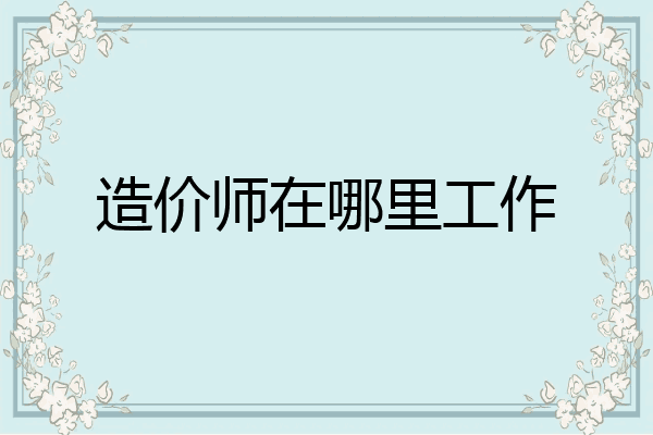 造价师在哪里工作