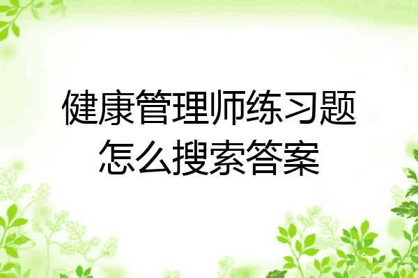 健康管理师练习题怎么搜索答案