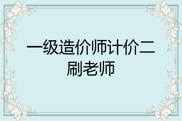 一级造价师计价二刷老师