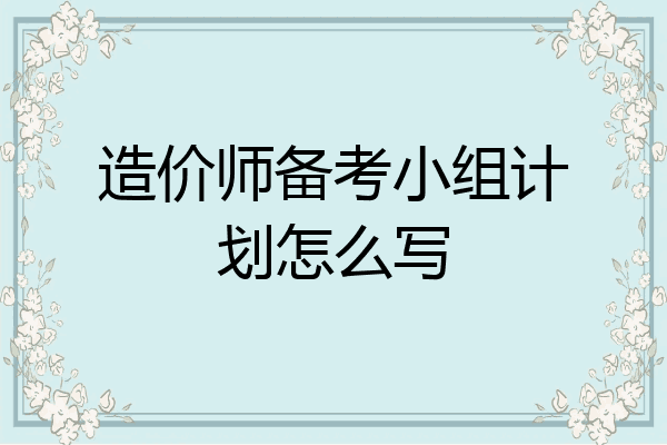 造价师备考小组计划怎么写