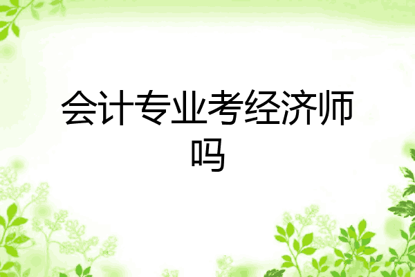会计专业考经济师吗