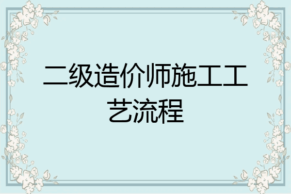 二级造价师施工工艺流程