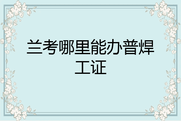 兰考哪里能办普焊工证