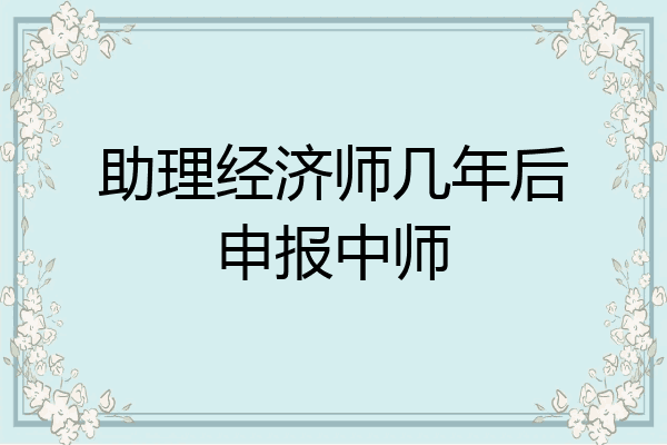 助理经济师几年后申报中师