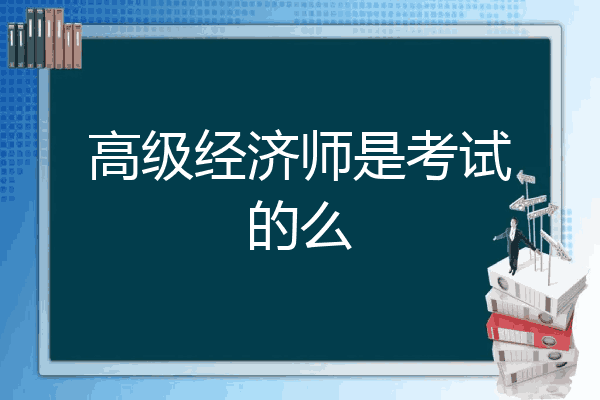 高级经济师是考试的么