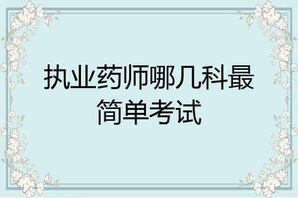 执业药师哪几科最简单考试