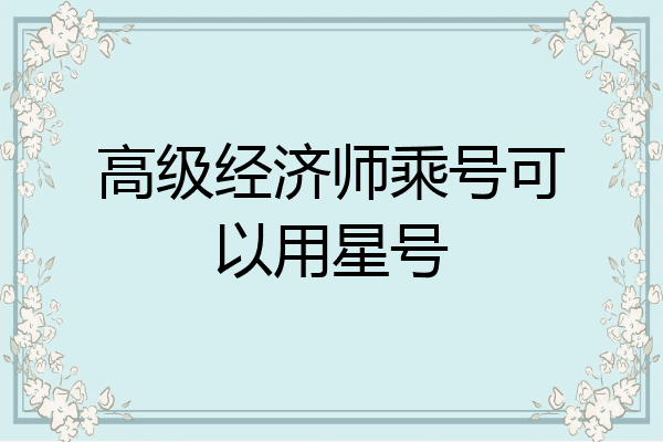 高级经济师乘号可以用星号