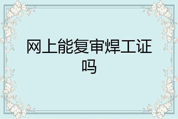 网上能复审焊工证吗