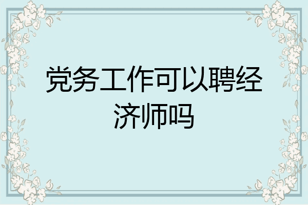 党务工作可以聘经济师吗