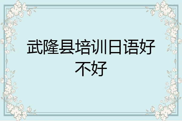 武隆县培训日语好不好