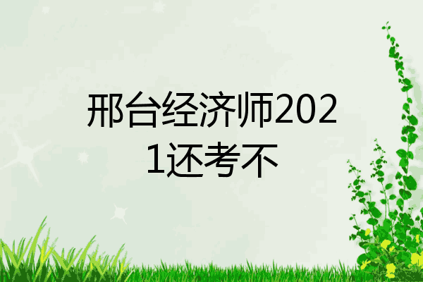 邢台经济师2021还考不