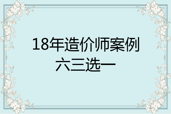 18年造价师案例六三选一