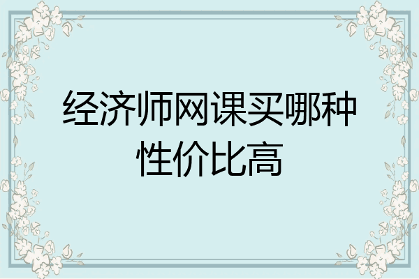 经济师网课买哪种性价比高