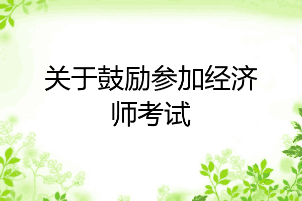 关于鼓励参加经济师考试