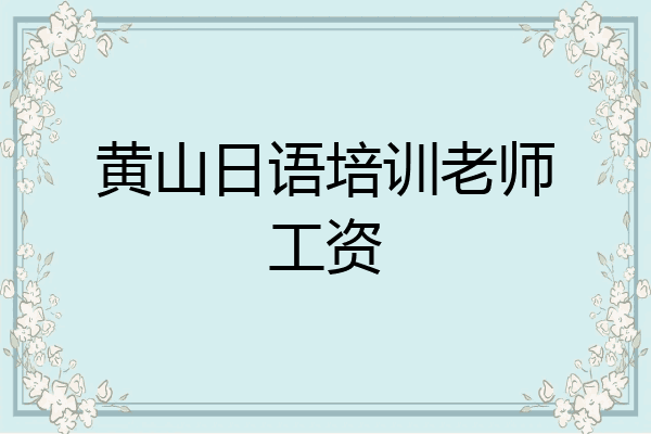 黄山日语培训老师工资