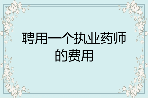聘用一个执业药师的费用