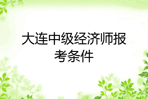 大连中级经济师报考条件