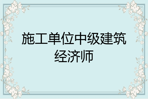 施工单位中级建筑经济师
