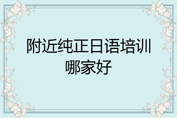 附近纯正日语培训哪家好