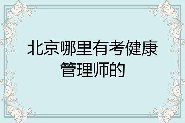 北京哪里有考健康管理师的