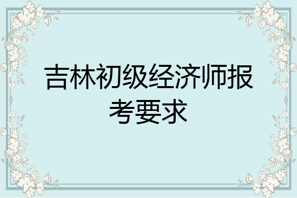 吉林初级经济师报考要求