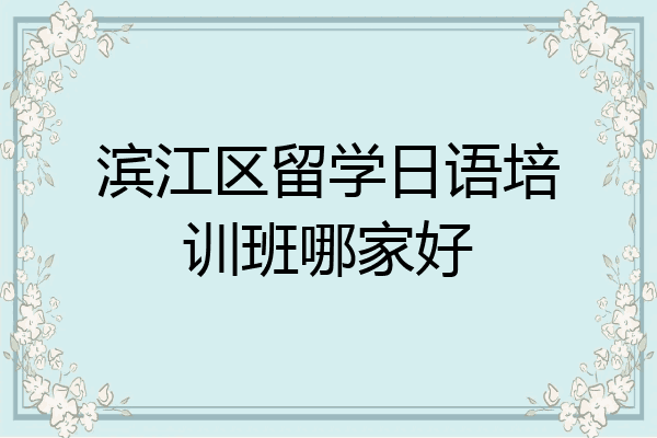 滨江区留学日语培训班哪家好